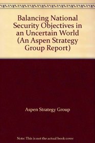 Balancing National Security Objectives in an Uncertain World (An Aspen Strategy Group Report)