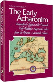 The Early Acharonim: Biographical Sketches of the Prominent Early Rabbinic Sages and Leaders from the Fifteenth-Seventeenth Centuries