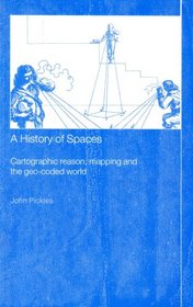 A History of Spaces: Cartographic Reason, Mapping, and the Geo-Coded World (Frontiers of Human Geography)