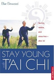 Stay Young With T'ai Chi: Flexible, Mobile, and Stress Free--After 50