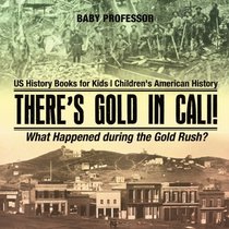 There's Gold in Cali! What Happened during the Gold Rush? US History Books for Kids | Children's American History