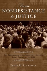 From Nonresistance to Justice: The Transformation of Mennonite Church Peace Rhetoric, 1908-2008 (Studies in Anabaptist and Mennonite History)