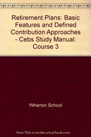 Retirement Plans: Basic Features and Defined Contribution Approaches - Cebs Study Manual: Course 3