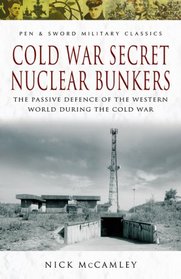 COLD WAR SECRET NUCLEAR BUNKERS: The Passive Defence of the Western World During the Cold War (Pen & Sword Military Classics)