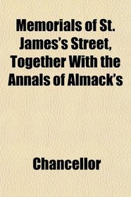 Memorials of St. James's Street, Together With the Annals of Almack's
