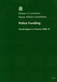 Police Funding: Fourth Report of Session 2006-07, Together with Formal Minutes, Oral and Written Evidence (HC)