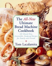 The All New Ultimate Bread Machine Cookbook : 101 Brand New Irresistible Foolproof Recipes For Family And Friends