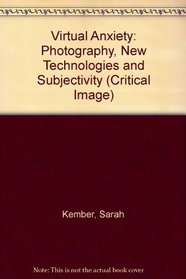 Virtual Anxiety: Photography, New Technologies and Subjectivity (Critical Image)