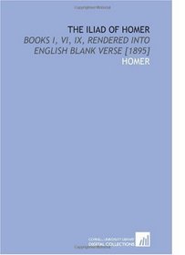 The Iliad of Homer: Books I, VI, IX, Rendered Into English Blank Verse [1895]