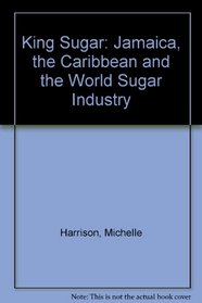 King Sugar: Jamaica, the Caribbean and the World Sugar Industry