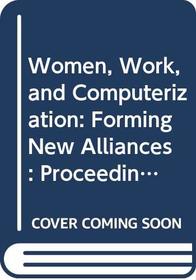 Women, Work, and Computerization: Forming New Alliances : Proceedings of the Ifip Tc 9/Wg 9.1 International Conference on Women, Work and Computeriz