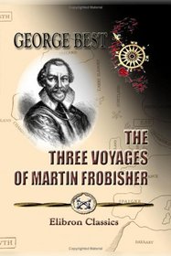The Three Voyages of Martin Frobisher, in Search of a Passage to Cathay and India by the North-West, A.D. 1576-8