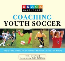 Knack Coaching Youth Soccer: Step-by-Step Instruction on Strategy, Mechanics, Drills, and Winning (Knack: Make It easy)