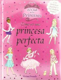 Como ser una princesa perfecta / How to Become a Perfect Princess (El Club De Las Princesas / Princess Club) (Spanish Edition)