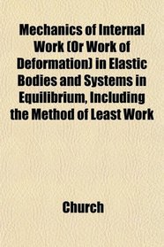 Mechanics of Internal Work (Or Work of Deformation) in Elastic Bodies and Systems in Equilibrium, Including the Method of Least Work
