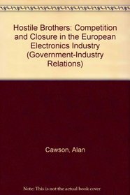 Hostile Brothers: Competition and Closure in the European Electronics Industry (Government-Industry Relations)