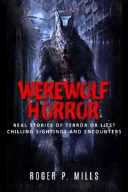 Werewolf Horror: Real Stories Of Terror Or Lies? Chilling Sightings And Encounters (Unexplained Mysteries) (Volume 1)