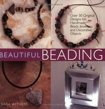 Beautiful Beading: Over 30 Original Designs for Handmade Beads, Jewelry and Decorative Objects