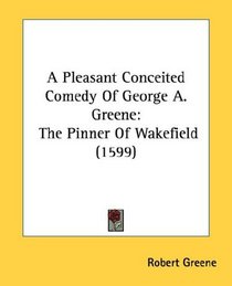 A Pleasant Conceited Comedy Of George A. Greene: The Pinner Of Wakefield (1599)