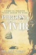 Perdona Para Vivir: Como el Perdon Puede Sanar Tu Vida = Forgive to Live (Spanish Edition)