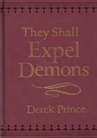 They Shall Expel Demons: What You Need to Know About Demons - Your Invisible Enemies