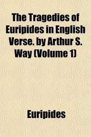 The Tragedies of Euripides in English Verse. by Arthur S. Way (Volume 1)