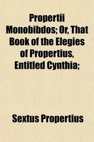 Propertii Monobibdos; Or, That Book of the Elegies of Propertius, Entitled Cynthia;