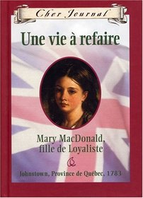 Cher Journal: Une Vie ? Refaire: Mary Macdonald, Fille de Loyaliste, Johnstown, Province de Qu?bec, 1783 (French Edition)