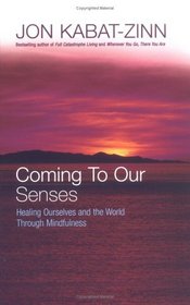 Coming to Our Senses : Healing Ourselves and the World Through Mindfulness