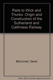 Rails to Wick and Thurso: Origin and Construction of the Sutherland and Caithness Railway