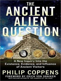 The Ancient Alien Question: A New Inquiry into the Existence, Evidence, and Influence of Ancient Visitors