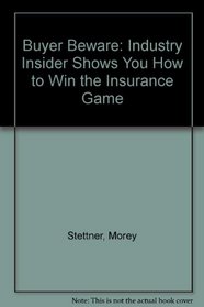 Buyer Beware: An Industry Insider Shows You How to Win the Insurance Game