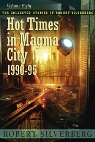 The Collected Stories of Robert Silverberg, Vol 8: Hot Times in Magma City 1990-95
