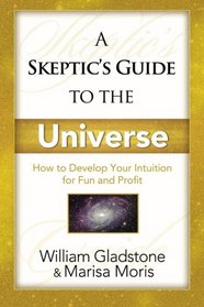 A Skeptic's Guide To The Universe:: How To Develop Your Intuition For Fun And Profit
