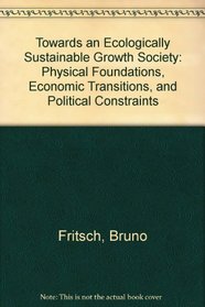 Towards an Ecologically Sustainable Growth Society: Physical Foundations, Economic Transitions, and Political Constraints