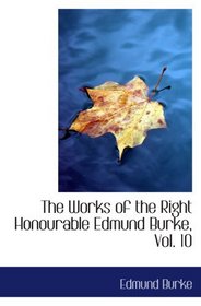 The Works of the Right Honourable Edmund Burke, Vol. 10