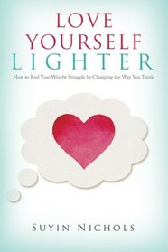 Love Yourself Lighter: How to End Your Weight Struggle by Changing the Way You Think