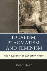 Idealism, Pragmatism, and Feminism: The Philosophy of Ella Lyman Cabot