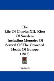 The Life Of Charles XII, King Of Sweden: Including Memoirs Of Several Of The Crowned Heads Of Europe (1815)