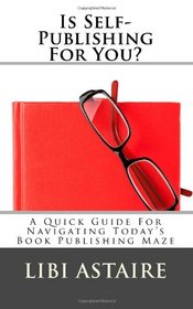 Is Self-Publishing For You?: A Quick Guide For Navigating Today's Book Publishing Maze