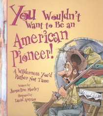 You Wouldn't Want to Be an American Pioneer! :A Wilderness You'd Rather Not Tame (You Wouldn't Want to...)