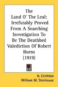 The Land O' The Leal: Irrefutably Proved From A Searching Investigation To Be The Deathbed Valediction Of Robert Burns (1919)