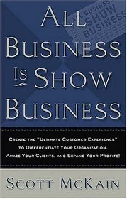 ALL Business is Show Business: Create the Ultimate Customer Experience to Differentiate Your Organization, Amaze Your Clients, and Expand Your Profits