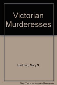 Victorian murderesses: A true history of thirteen respectable French and English women accused of unspeakable crimes