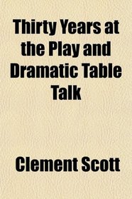 Thirty Years at the Play and Dramatic Table Talk