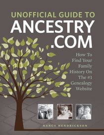 The Unofficial Guide to Ancestry.com: How to Find Your Family History on the No. 1 Genealogy Website