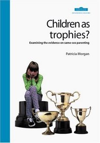 Children as Trophies: Examining the Evidence on Same-sex Parenting