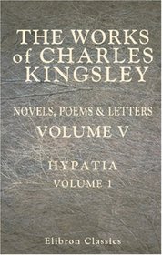 The Works of Charles Kingsley: Volume 5: Hypatia. Volume I
