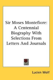 Sir Moses Montefiore: A Centennial Biography With Selections From Letters And Journals