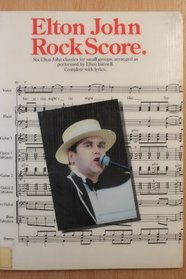 Elton John rock score: Six Elton John classics for small groups, arranged as performed by Elton himself : complete with lyrics